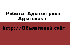  Работа. Адыгея респ.,Адыгейск г.